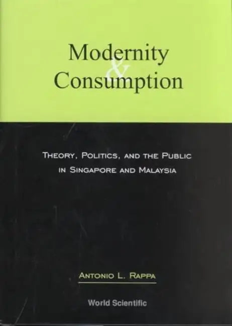 Modernity and Consumption: Theory, Politics, and the Public in Singapore and Malaysia by Antonio Leopold Rappa