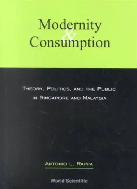 Modernity and Consumption: Theory, Politics, and the Public in Singapore and Malaysia by Antonio Leopold Rappa