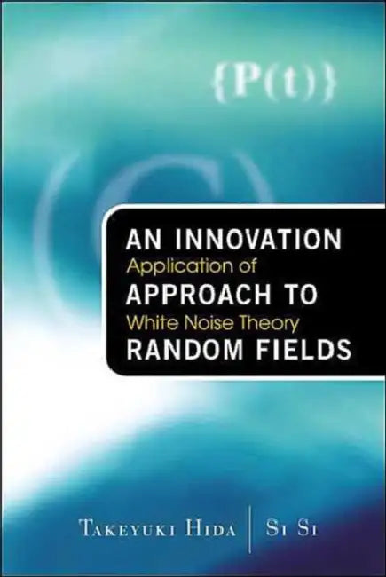 Innovation Approach to Random Fields, An: Application of White Noise Theory by Takeyuki Hida, Si Si