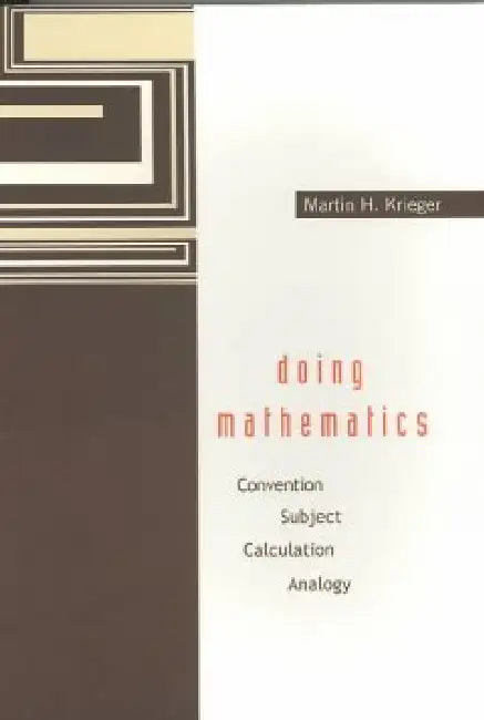 Doing Mathematics: Convention, Subject, Calculation, Analogy by Martin H. Krieger