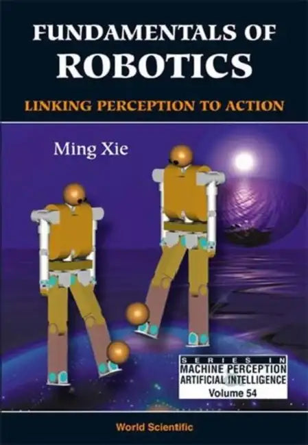 Fundamentals of Robotics: Linking Perception to Action by Ming Xie