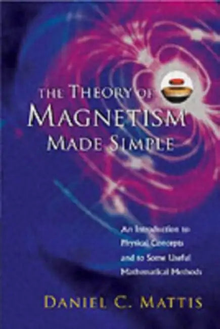 Theory of Magnetism Made Simple, The: An Introduction to Physical Concepts and to Some Useful Mathematical Methods by Daniel C. Mattis