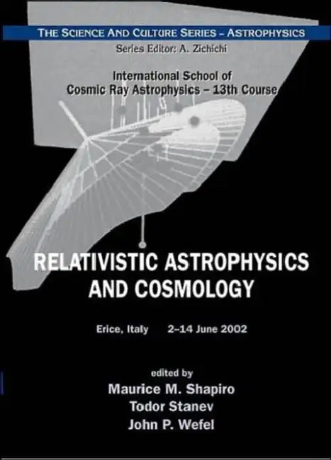 Relativistic Astrophysics And Cosmology - Proceedings Of The 13th Course Of The International School Of Cosmic Ray Astrophysics by Maurice M. (EDT)/ Stanev, Todor (EDT)/ Wefel, John P. (EDT) Shapiro