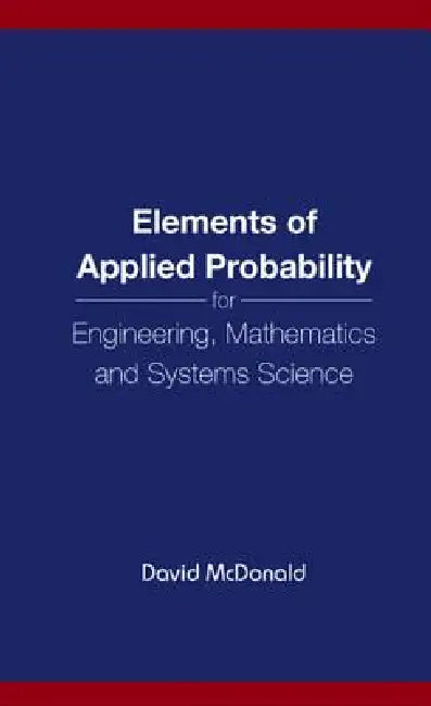 Elements of Applied Probability for Engineering, Mathematics and Systems Science by David McDonald