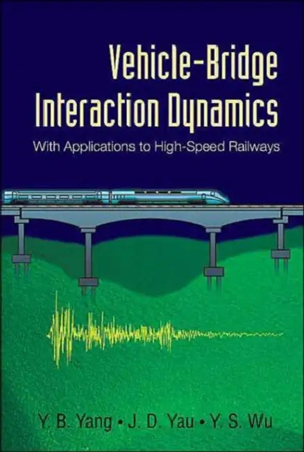 Vehicle-Bridge Interaction Dynamics: With Applications to High-Speed Railways by Yeong-Bin Yang, Jong-Dar Yau, Yean-Seng Wu