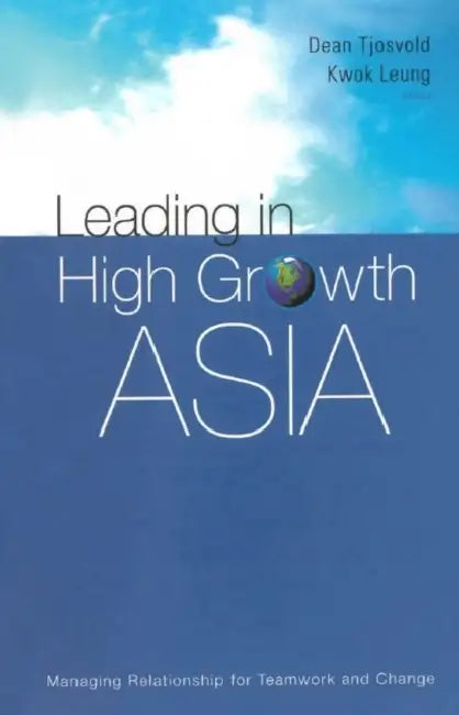 Leading in High Growth Asia: Managing Relationship for Teamwork and Change by Kwok Leung, Dean Tjosvold