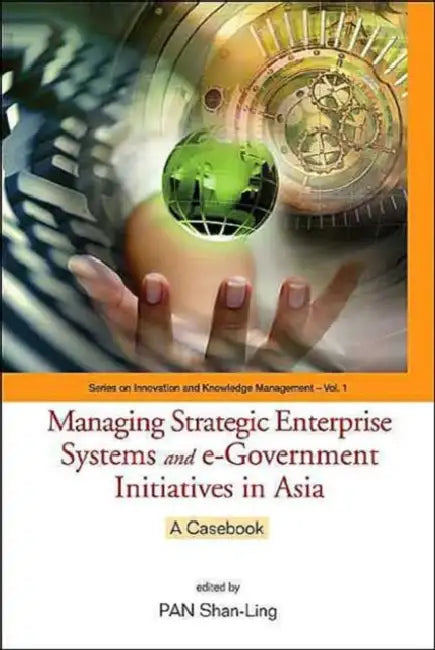 Managing Strategic Enterprise Systems and E-Government Initiatives in Asia: A Casebook by Shan-Ling Pan