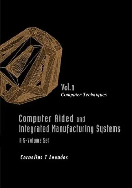 Computer Aided and Integrated Manufacturing Systems by Cornelius T. Leondes