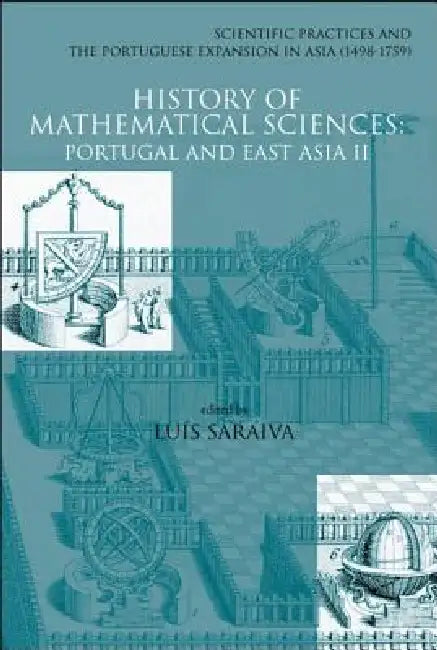 History of Mathematical Sciences: Portugal and East Asia II - Scientific Practices and the Portuguese Expansion in Asia (1498-1759) by Luis M. R. Saraiva