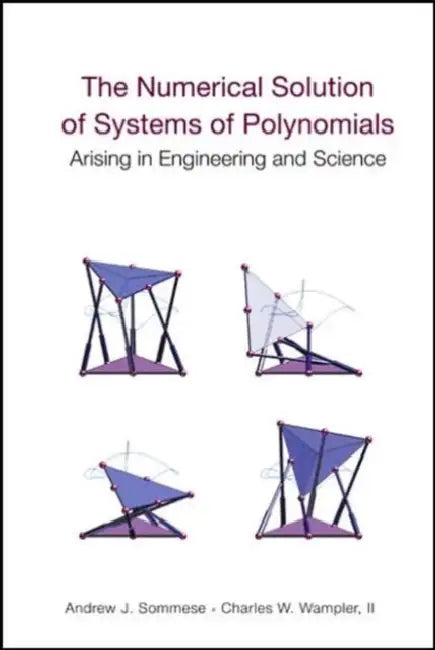 The Numerical Solution of Systems of Polynomials Arising in Engineering and Science by Andrew J. Sommese, Charles W. Wampler II
