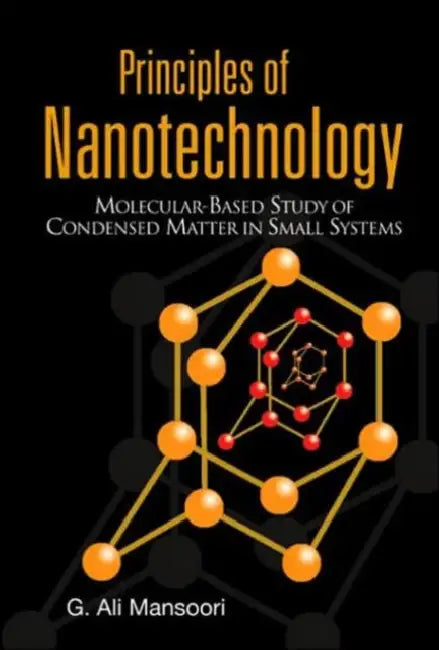Principles of Nanotechnology: Molecular Based Study of Condensed Matter in Small Systems by G. Ali Mansoori