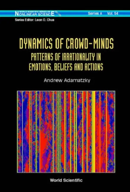 Dynamics of Crowd-Minds: Patterns of Irrationality in Emotions, Beliefs and Actions by Andrew Adamatzky