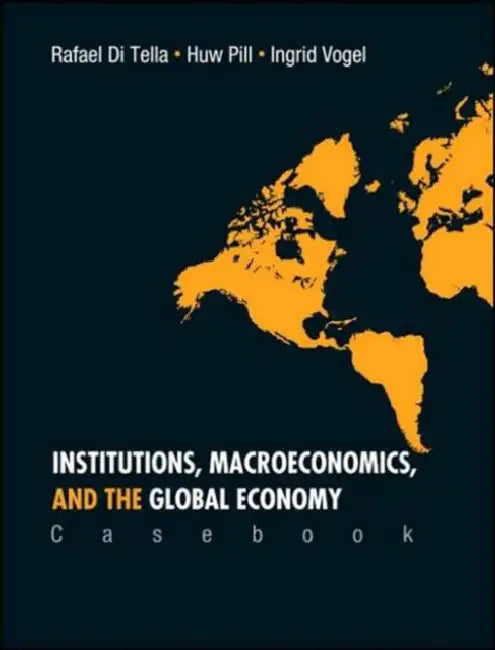 Institutions, Macroeconomics, and the Global Economy (Casebook) by Rafael Di Tella, Huw R. Pill, Ingrid Vogel