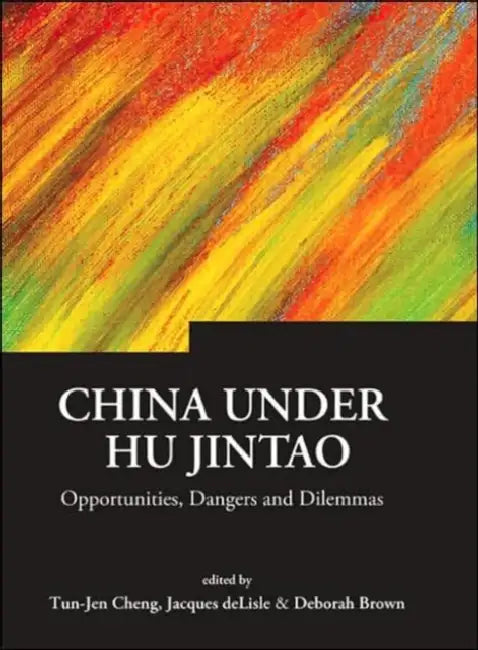 China Under Hu Jintao: Opportunities, Dangers, and Dilemmas by Tun-Jen Cheng, Deborah A. Brown, Jacques DeLisle