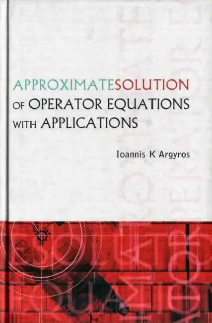 Approximate Solution of Operator Equations with Applications by Ioannis K. Argyros