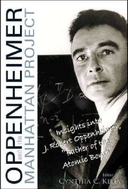 Oppenheimer and the Manhattan Project: Insights Into J Robert Oppenheimer, Father of the Atomic Bomb by Cynthia C. Kelly