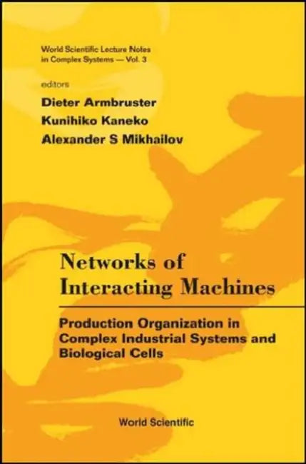 Networks of Interacting Machines: Production Organization in Complex Industrial Systems and Biological Cells by Dieter Armbruster, Kunihiko Kaneko, Alexander S. Mikhailov