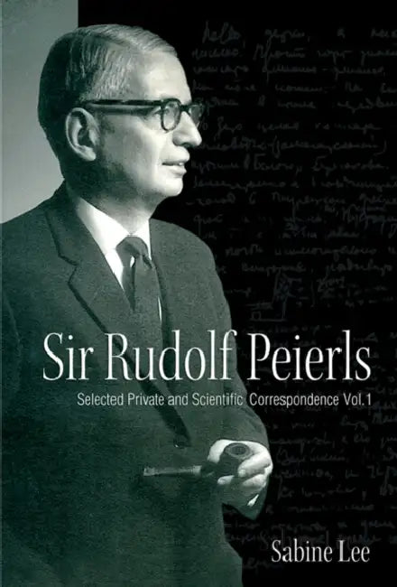 Sir Rudolf Peierls: Selected Private and Scientific Correspondence (Volume 1) by Sabine Lee