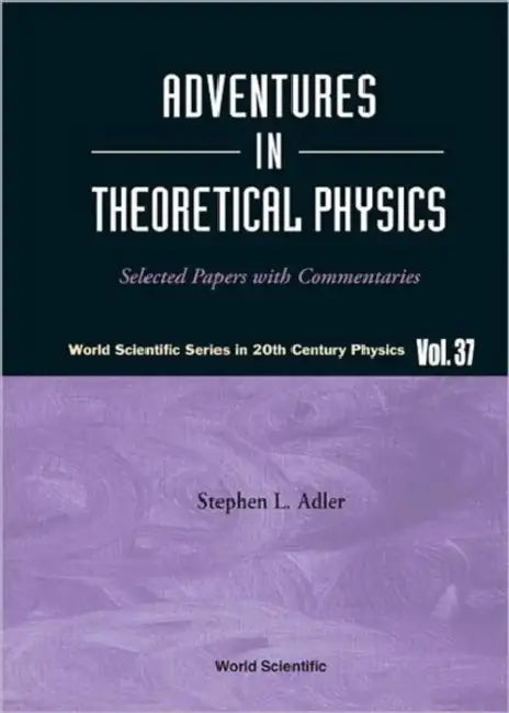 Adventures in Theoretical Physics: Selected Papers with Commentaries by Stephen L. Adler