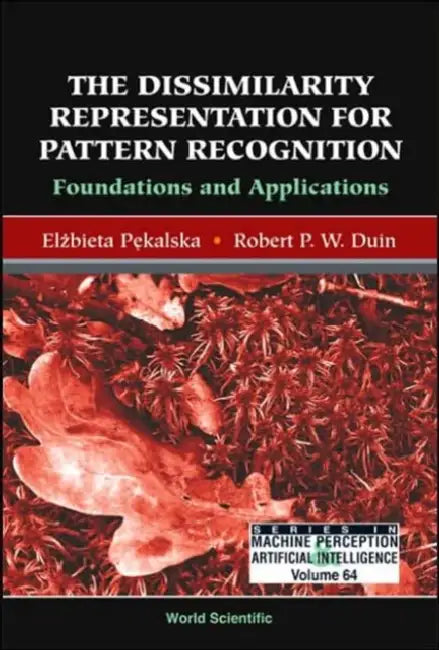 Dissimilarity Representation for Pattern Recognition, The: Foundations and Applications by Robert P. W. Duin, Elzbieta Pekalska