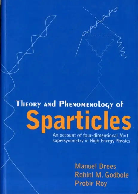 Theory and Phenomenology of Sparticles: An Account of Four-Dimensional N=1 Supersymmetry in High Energy Physics by Manuel Drees, Rohini Godbole, Probir Roy