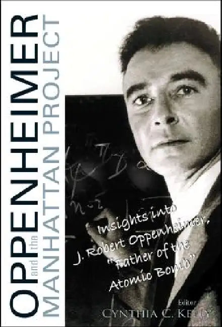 Oppenheimer and the Manhattan Project: Insights Into J Robert Oppenheimer, Father of the Atomic Bomb by Cynthia C. Kelly