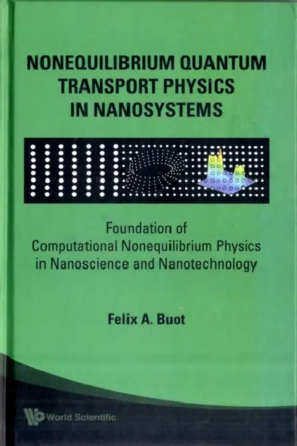 Nonequilibrium Quantum Transport Physics in Nanosystems: Foundation of Computational Nonequilibrium Physics in Nanoscience and Nanotechnology by Felix A. Buot