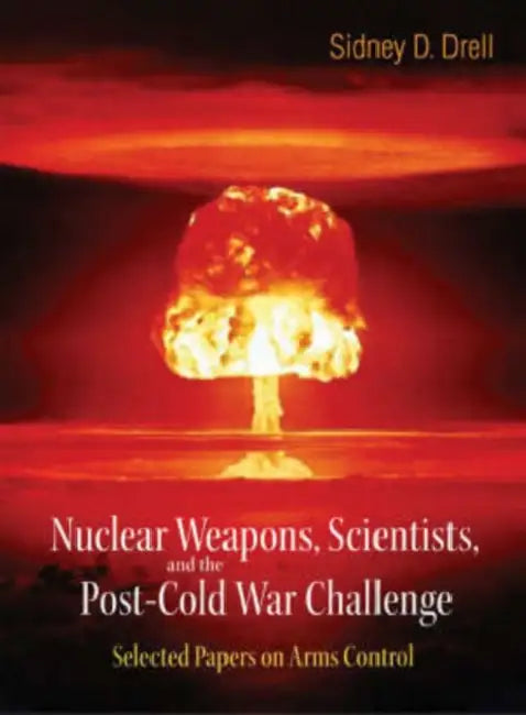 Nuclear Weapons, Scientists, and the Post-Cold War Challenge: Selected Papers on Arms Control by Sidney D. Drell