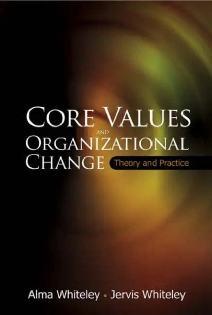 Core Values and Organizational Change: Theory and Practice by Jervis Whiteley, Alma Whiteley