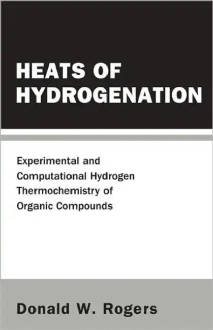 Heats of Hydrogenation: Experimental and Computational Hydrogen Thermochemistry of Organic Compounds by Donald W. Rogers