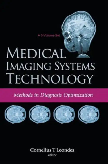 Medical Imaging Systems Technology - Volume 4: Methods in Diagnosis Optimization by Cornelius T. Leondes