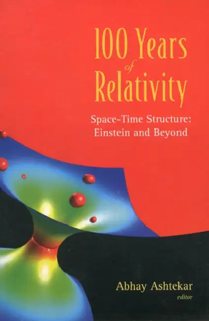 100 Years of Relativity: Space-Time Structure - Einstein and Beyond by Abhay Ashtekar