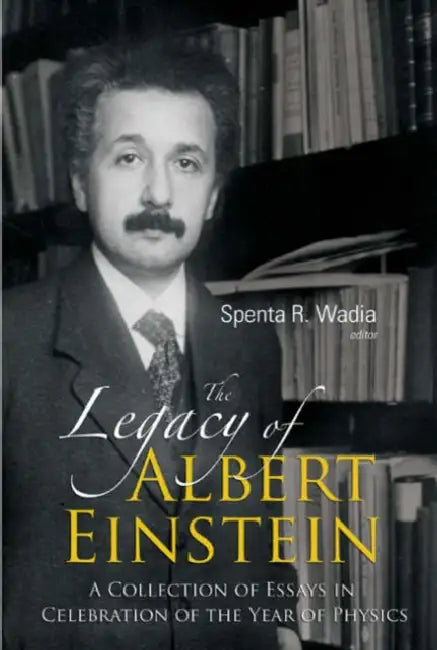 Legacy of Albert Einstein, The: A Collection of Essays in Celebration of the Year of Physics by Spenta R. Wadia