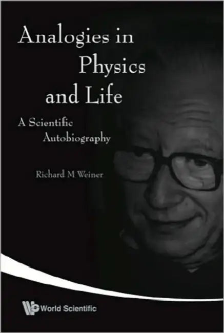 Analogies in Physics and Life: A Scientific Autobiography by Richard M. Weiner