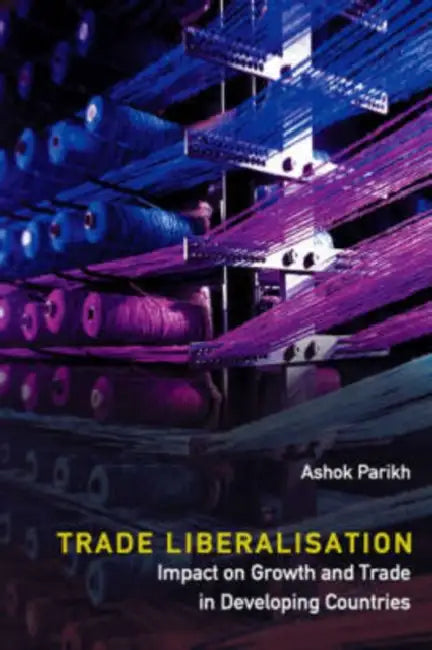 Trade Liberalisation: Impact on Growth and Trade in Developing Countries by Ashok Parikh