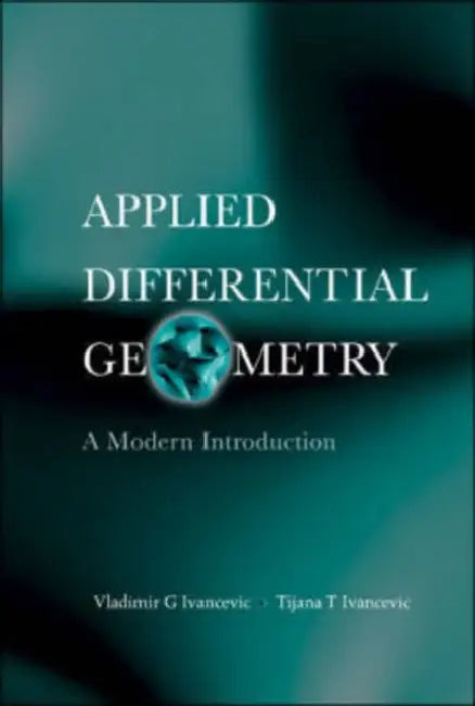 Applied Differential Geometry: A Modern Introduction by Vladimir G. Ivancevic, Tijana T. Ivancevic
