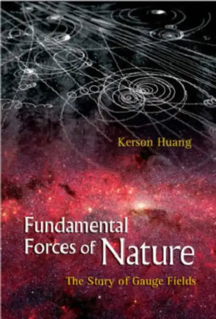 Fundamental Forces of Nature: The Story of Gauge Fields by Kerson Huang