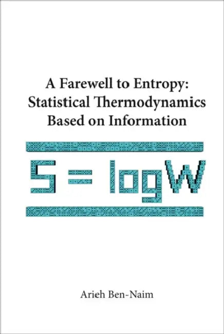 Farewell to Entropy, A: Statistical Thermodynamics Based on Information by Arieh Ben-Naim