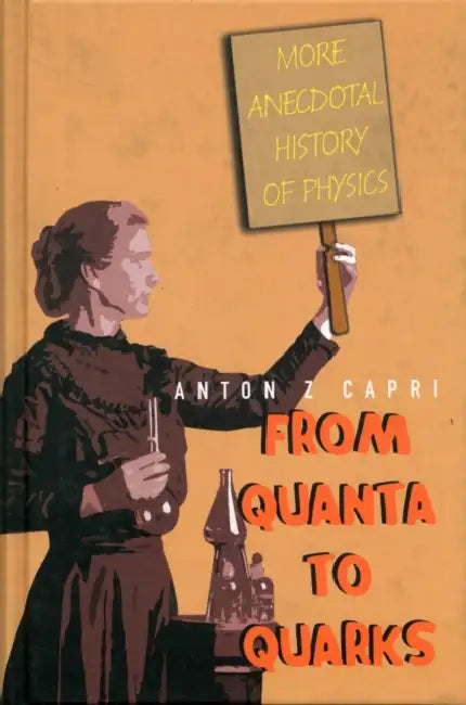From Quanta to Quarks: More Anecdotal History of Physics by Anton Z. Capri