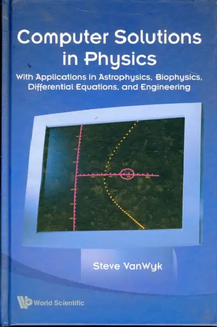 Computer Solutions in Physics: With Applications in Astrophysics, Biophysics, Differential Equations, and Engineering [With CDROM] by Steve Van Wyk