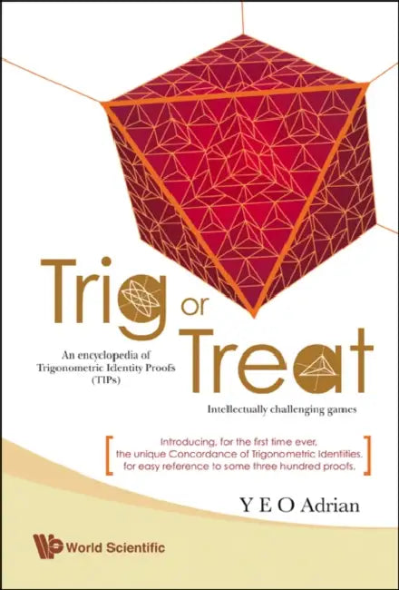 Trig or Treat: An Encyclopedia of Trigonometric Identity Proofs (Tips) with Intellectually Challenging Games by Adrian Ning Hong Yeo