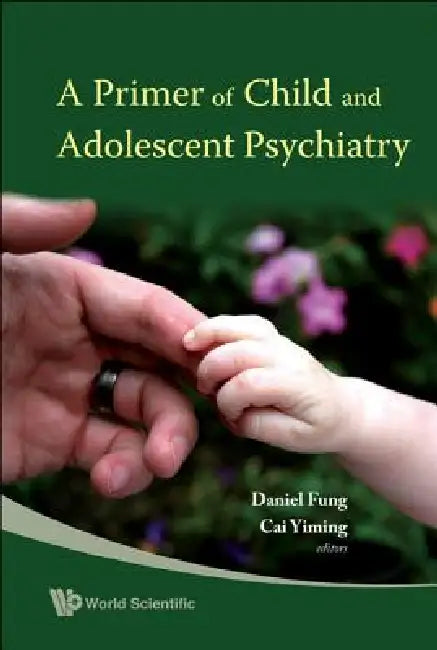 A Primer of Child and Adolescent Psychiatry by Yiming Cai, Daniel Shuen Sheng Fung