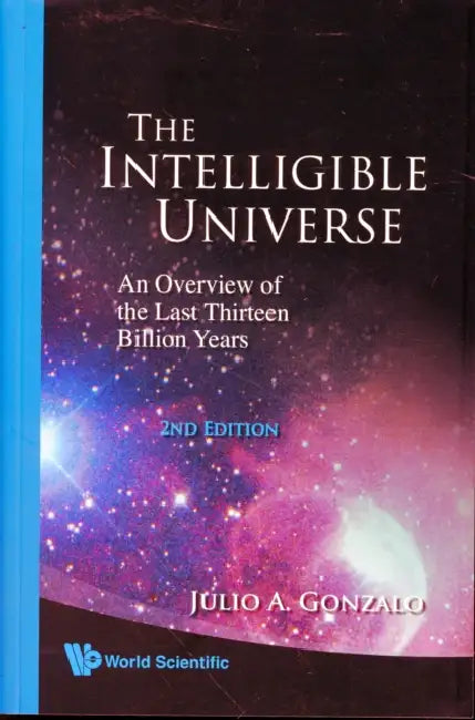 Intelligible Universe, The: An Overview of the Last Thirteen Billion Years (2nd Edition) by Julio A. Gonzalo
