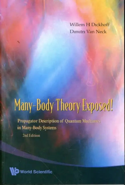 Many-Body Theory Exposed!: Propagator Description of Quantum Mechanics in Many-Body Systems (2nd Edition) by Willem Hendrik Dickhoff, Dimitri V. Y. Van Neck