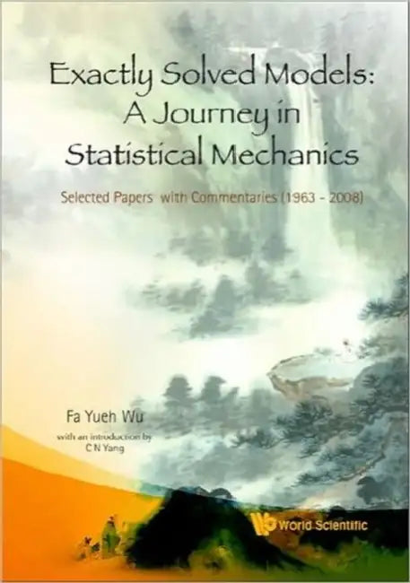 Exactly Solved Models: A Journey in Statistical Mechanics - Selected Papers with Commentaries (1963-2008) by Fa Yueh Wu