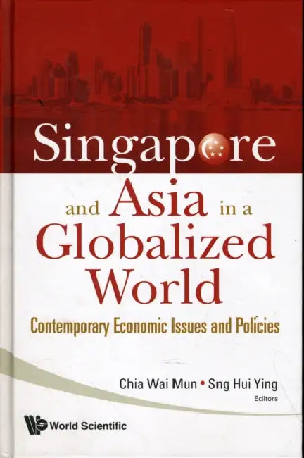 Singapore and Asia in a Globalized World: Contemporary Economic Issues and Policies by Wai Mun Chia, Hui Ying Sng