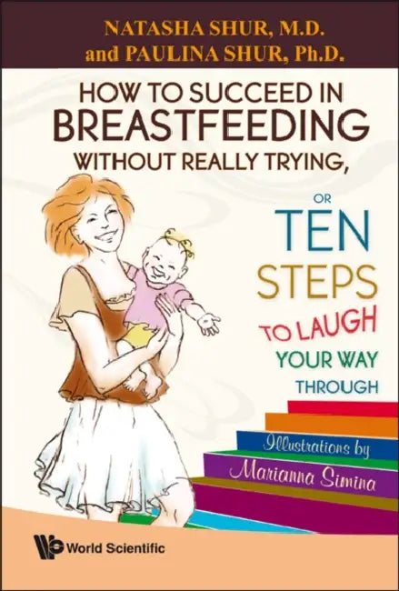 How to Succeed in Breastfeeding Without Really Trying, or Ten Steps to Laugh Your Way Through by Natasha Shur, Paulina Shur