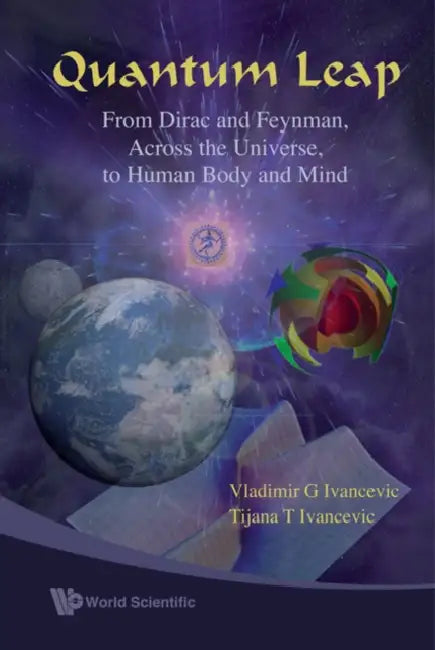Quantum Leap: From Dirac and Feynman, Across the Universe, to Human Body and Mind by Vladimir G. Ivancevic, Tijana T. Ivancevic