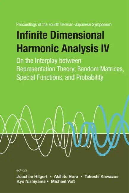 Infinite Dimensional Harmonic Analysis IV: On the Interplay Between Representation Theory, Random Matrices, Special Functions, and Probability - Proce by Joachim Hilgert, Akihito Hora, Takeshi Kawazoe