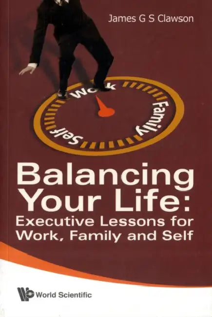 Balancing Your Life: Executive Lessons for Work, Family and Self by James G. S. Clawson